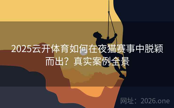 2025云开体育如何在夜猫赛事中脱颖而出？真实案例全景  第2张