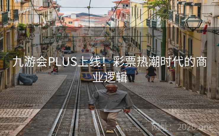 九游会PLUS上线！彩票热潮时代的商业逻辑