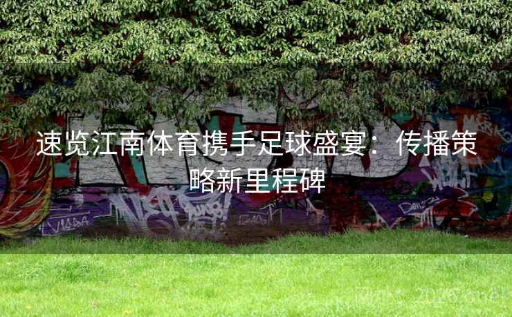 速览江南体育携手足球盛宴:传播策略新里程碑 第2张 速览江南体育携手足球盛宴:传播策略新里程碑 第2张