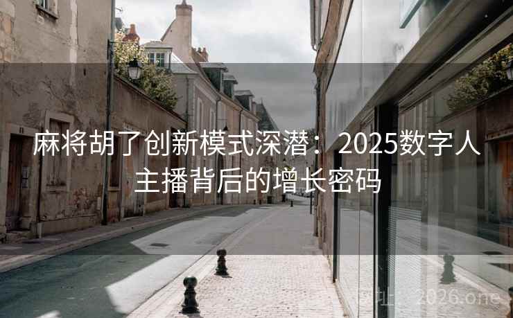 麻将胡了创新模式深潜：2025数字人主播背后的增长密码  第2张