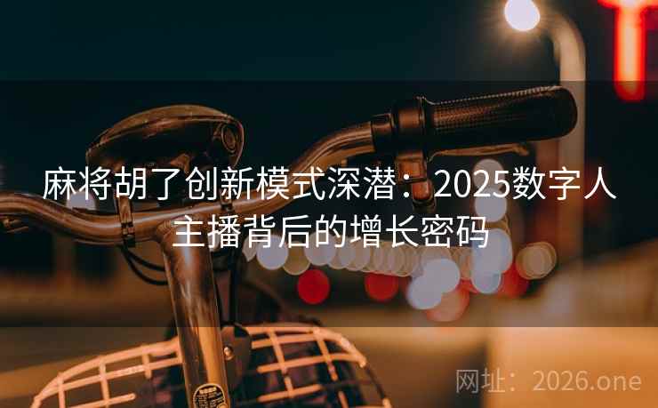 麻将胡了创新模式深潜：2025数字人主播背后的增长密码