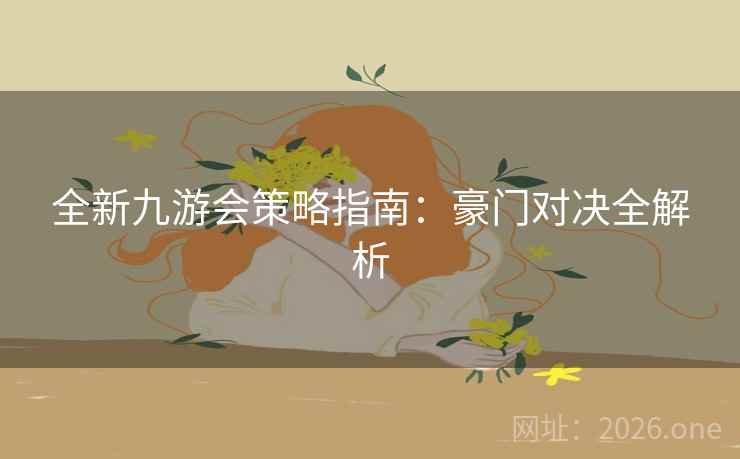 全新九游会策略指南:豪门对决全解析 第2张 全新九游会策略指南:豪门对决全解析 第2张