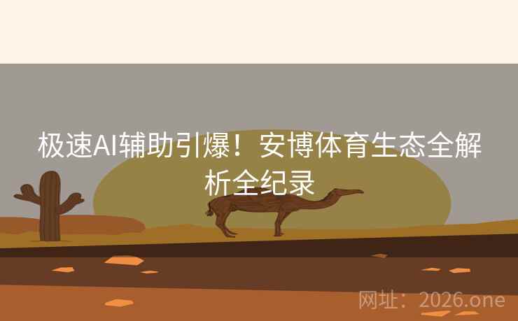 极速AI辅助引爆！安博体育生态全解析全纪录  第2张