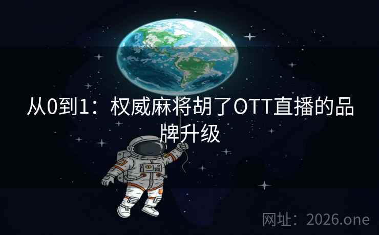 从0到1:权威麻将胡了OTT直播的品牌升级 第2张 从0到1:权威麻将胡了OTT直播的品牌升级 第2张