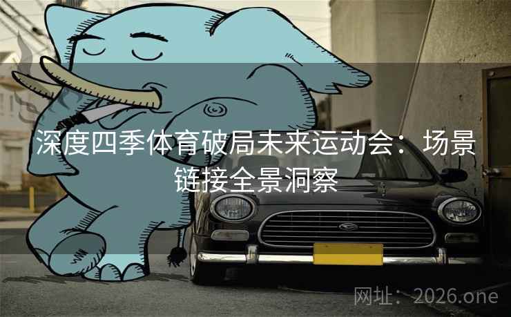 深度四季体育破局未来运动会:场景链接全景洞察 第1张 深度四季体育破局未来运动会:场景链接全景洞察 第1张