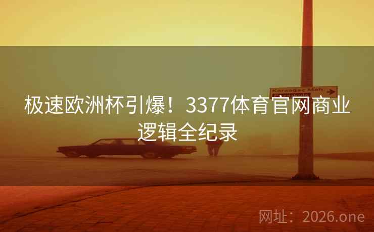 极速欧洲杯引爆!3377体育官网商业逻辑全纪录