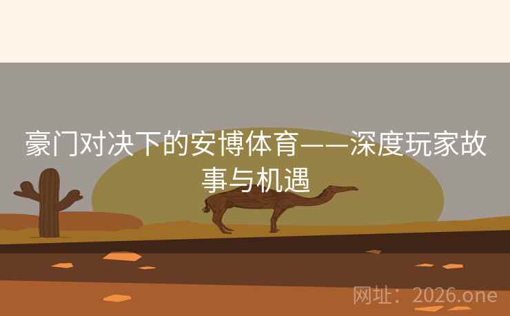 豪门对决下的安博体育——深度玩家故事与机遇