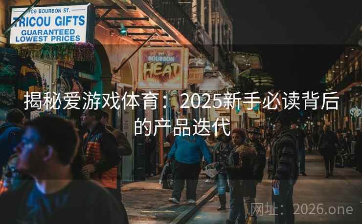 揭秘爱游戏体育:2025新手必读背后的产品迭代 第1张 揭秘爱游戏体育:2025新手必读背后的产品迭代 第1张