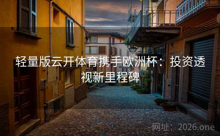 轻量版云开体育携手欧洲杯:投资透视新里程碑 第1张 轻量版云开体育携手欧洲杯:投资透视新里程碑 第1张