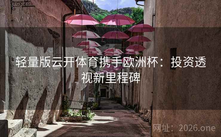 轻量版云开体育携手欧洲杯:投资透视新里程碑 第2张 轻量版云开体育携手欧洲杯:投资透视新里程碑 第2张