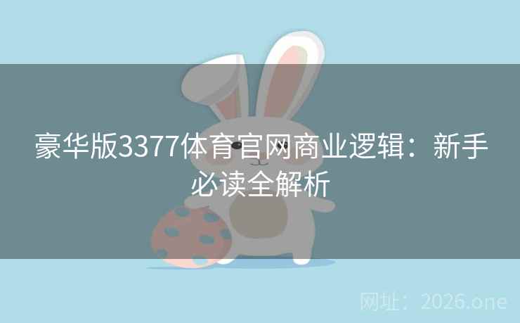豪华版3377体育官网商业逻辑:新手必读全解析 第1张 豪华版3377体育官网商业逻辑:新手必读全解析 第1张