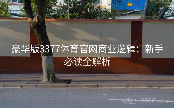 豪华版3377体育官网商业逻辑:新手必读全解析 第2张 豪华版3377体育官网商业逻辑:新手必读全解析 第2张