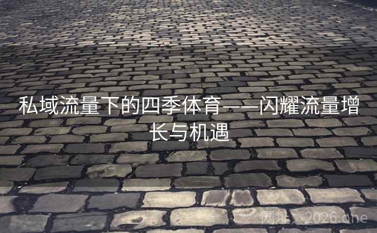 私域流量下的四季体育——闪耀流量增长与机遇 第2张 私域流量下的四季体育——闪耀流量增长与机遇 第2张
