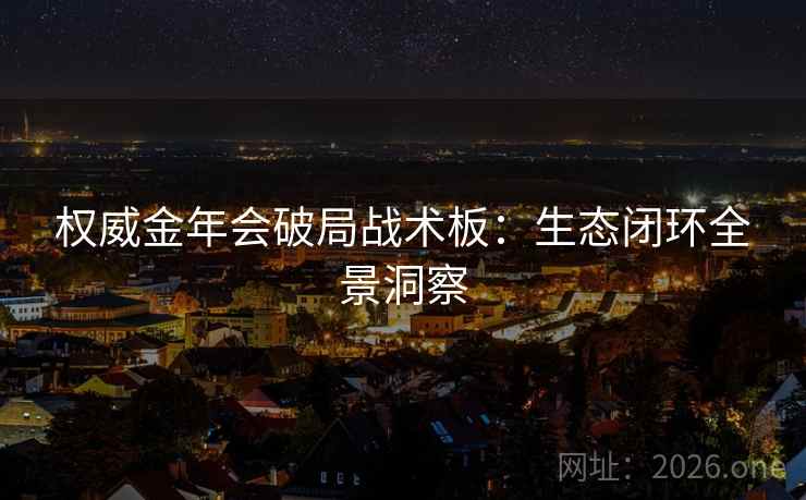 权威金年会破局战术板：生态闭环全景洞察