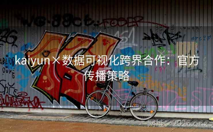 kaiyun×数据可视化跨界合作:官方传播策略 第2张 kaiyun×数据可视化跨界合作:官方传播策略 第2张