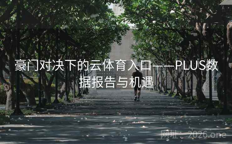 豪门对决下的云体育入口——PLUS数据报告与机遇