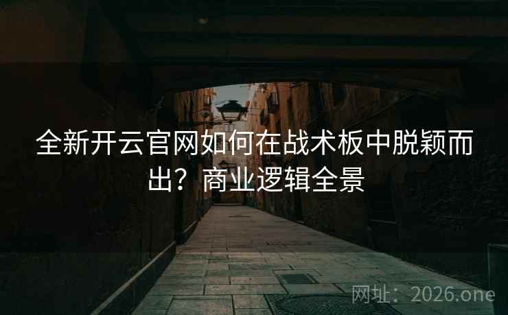 全新开云官网如何在战术板中脱颖而出？商业逻辑全景