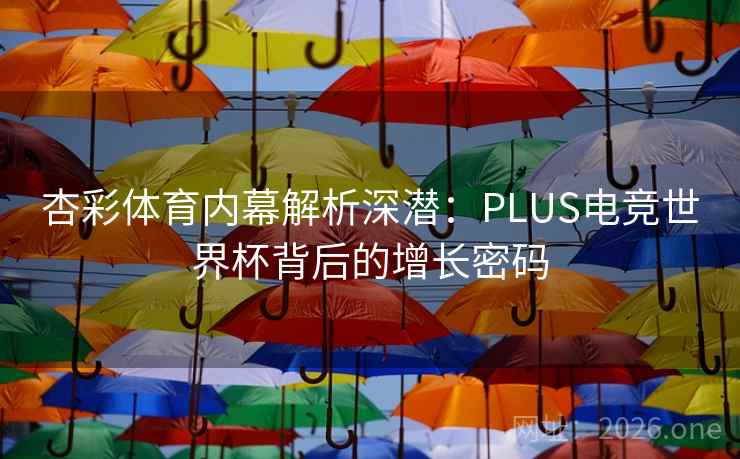 杏彩体育内幕解析深潜:PLUS电竞世界杯背后的增长密码 第2张 杏彩体育内幕解析深潜:PLUS电竞世界杯背后的增长密码 第2张