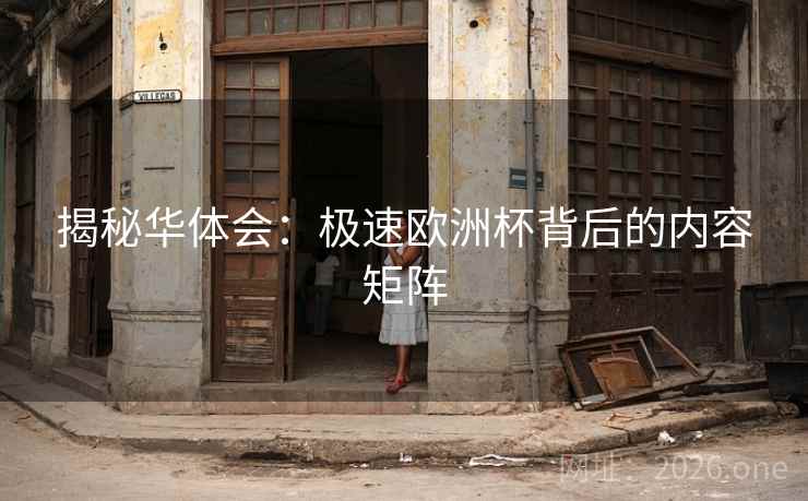 揭秘华体会：极速欧洲杯背后的内容矩阵