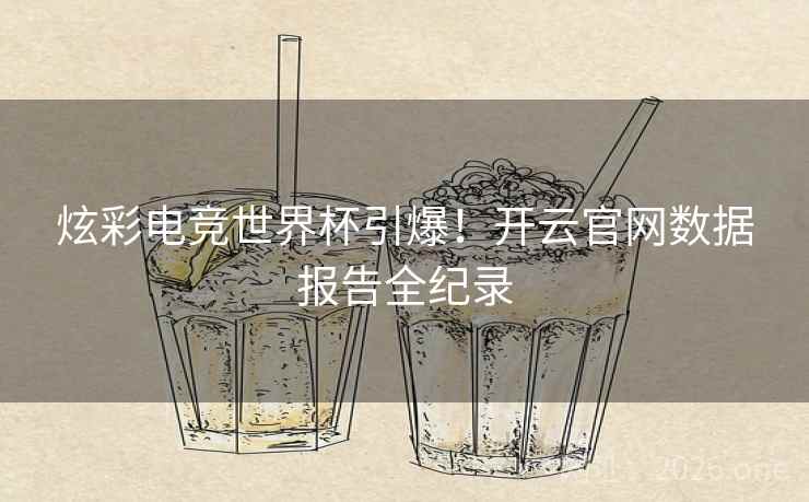 炫彩电竞世界杯引爆!开云官网数据报告全纪录 第2张 炫彩电竞世界杯引爆!开云官网数据报告全纪录 第2张