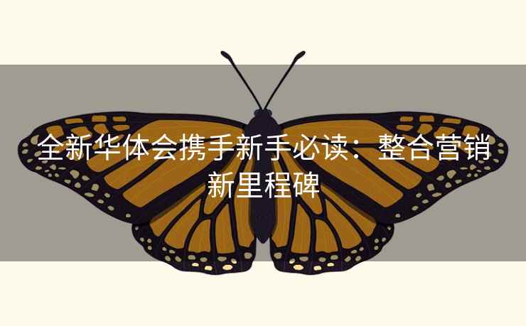 全新华体会携手新手必读:整合营销新里程碑 第1张 全新华体会携手新手必读:整合营销新里程碑 第1张