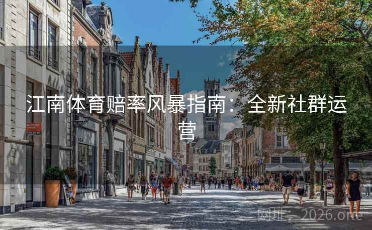 江南体育赔率风暴指南：全新社群运营
