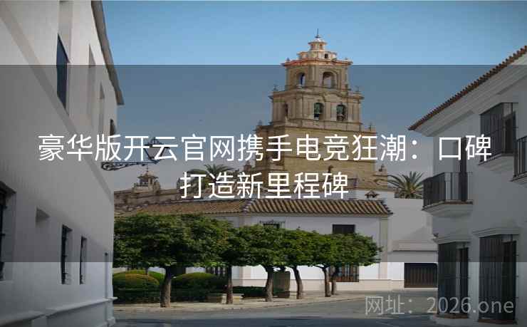 豪华版开云官网携手电竞狂潮：口碑打造新里程碑  第1张