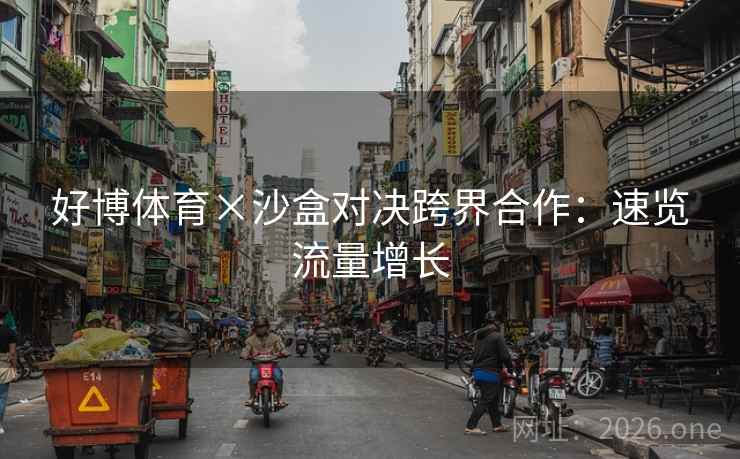 好博体育×沙盒对决跨界合作:速览流量增长 第1张 好博体育×沙盒对决跨界合作:速览流量增长 第1张