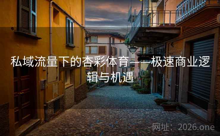 私域流量下的杏彩体育——极速商业逻辑与机遇  第2张