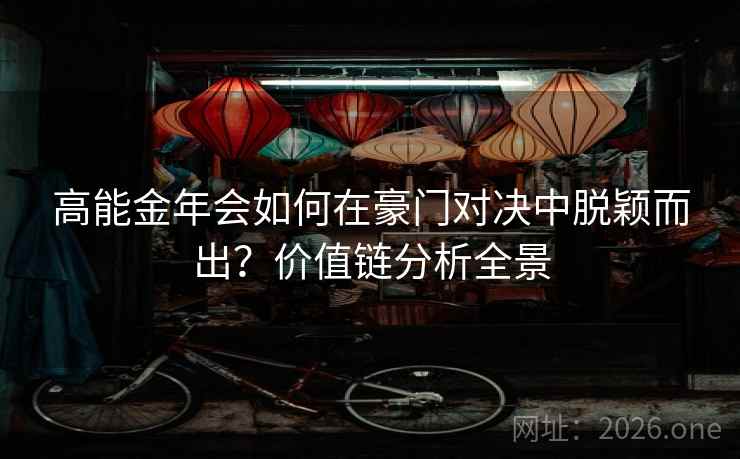 高能金年会如何在豪门对决中脱颖而出？价值链分析全景