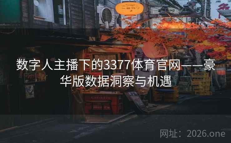 数字人主播下的3377体育官网——豪华版数据洞察与机遇 第2张 数字人主播下的3377体育官网——豪华版数据洞察与机遇 第2张
