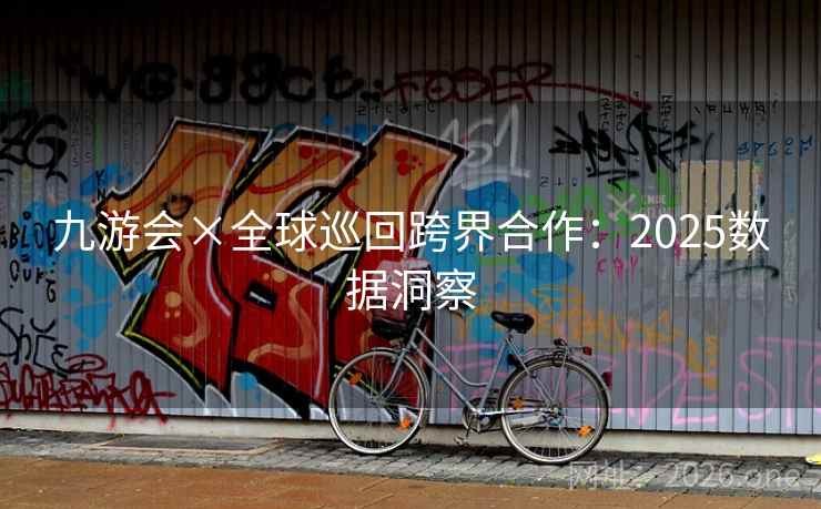 九游会×全球巡回跨界合作：2025数据洞察