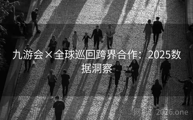 九游会×全球巡回跨界合作:2025数据洞察 第2张 九游会×全球巡回跨界合作:2025数据洞察 第2张