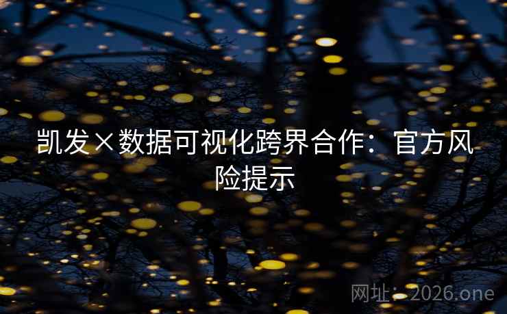 凯发×数据可视化跨界合作:官方风险提示 第1张 凯发×数据可视化跨界合作:官方风险提示 第1张