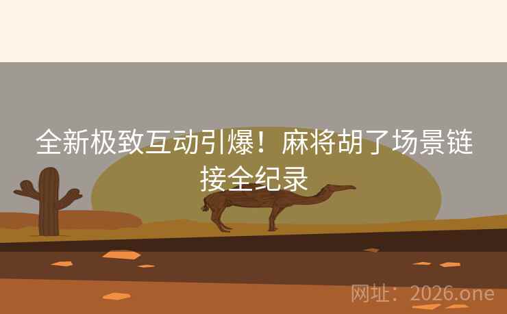 全新极致互动引爆！麻将胡了场景链接全纪录