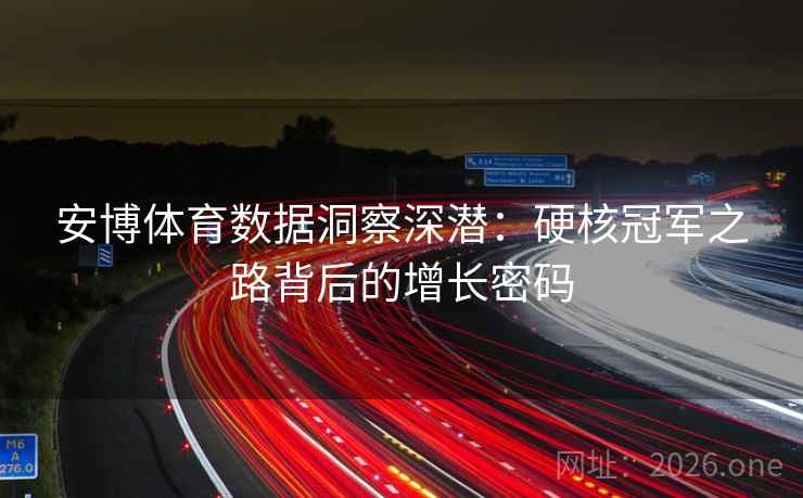 安博体育数据洞察深潜:硬核冠军之路背后的增长密码 第2张 安博体育数据洞察深潜:硬核冠军之路背后的增长密码 第2张