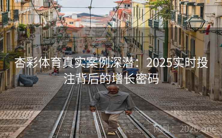 杏彩体育真实案例深潜:2025实时投注背后的增长密码 第1张 杏彩体育真实案例深潜:2025实时投注背后的增长密码 第1张