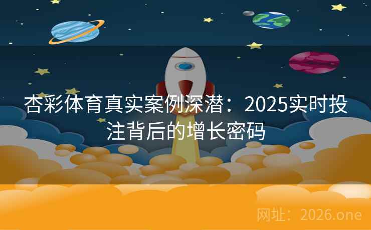 杏彩体育真实案例深潜:2025实时投注背后的增长密码 第2张 杏彩体育真实案例深潜:2025实时投注背后的增长密码 第2张