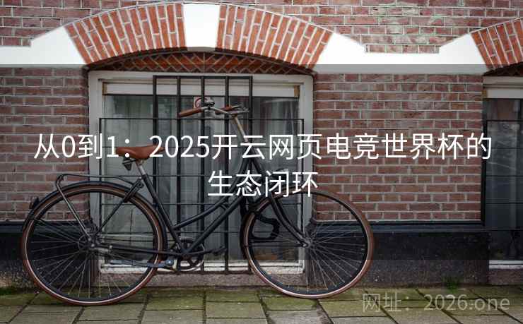 从0到1:2025开云网页电竞世界杯的生态闭环 第2张 从0到1:2025开云网页电竞世界杯的生态闭环 第2张