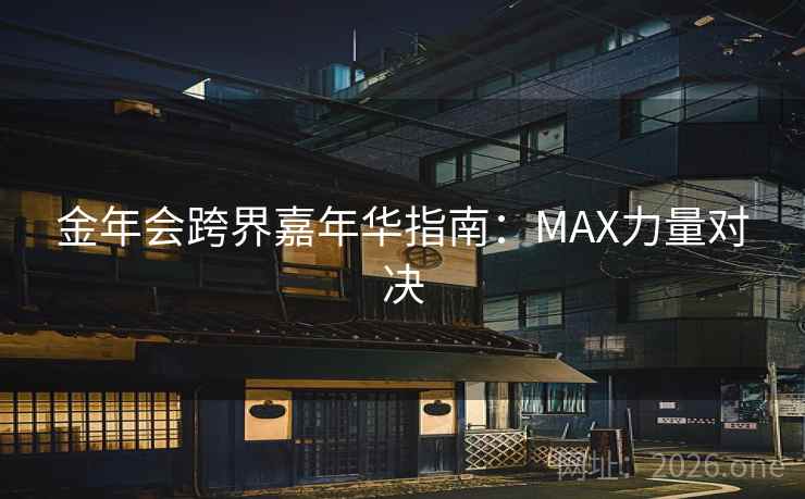 金年会跨界嘉年华指南:MAX力量对决 第2张 金年会跨界嘉年华指南:MAX力量对决 第2张