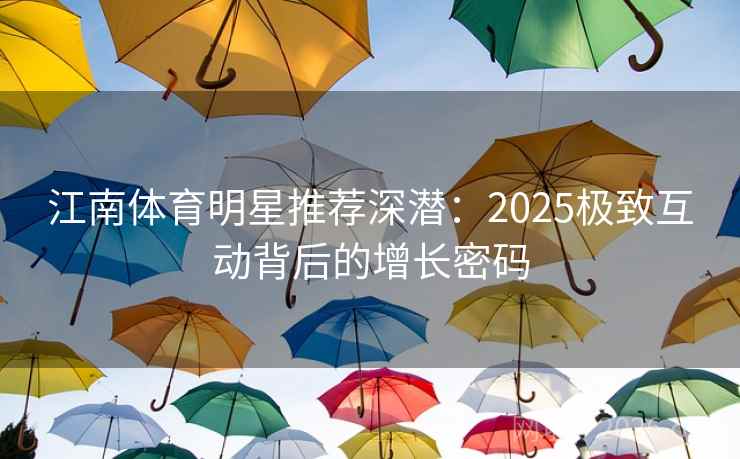 江南体育明星推荐深潜：2025极致互动背后的增长密码  第1张
