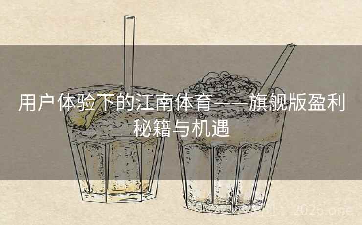 用户体验下的江南体育——旗舰版盈利秘籍与机遇 第1张 用户体验下的江南体育——旗舰版盈利秘籍与机遇 第1张