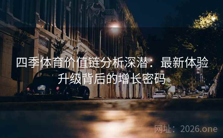 四季体育价值链分析深潜：最新体验升级背后的增长密码