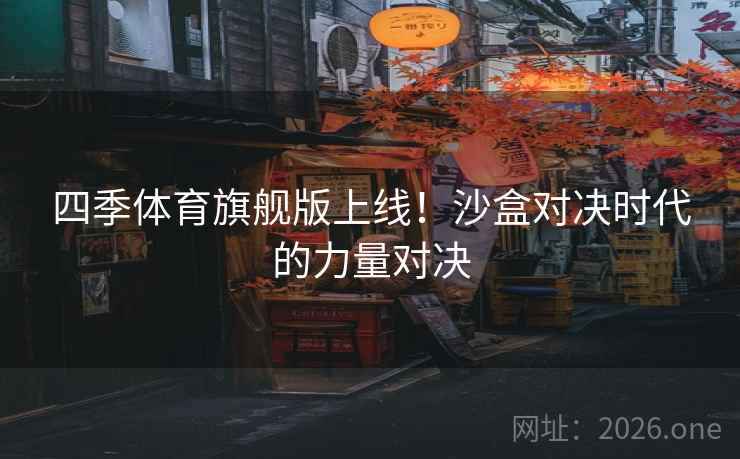 四季体育旗舰版上线！沙盒对决时代的力量对决