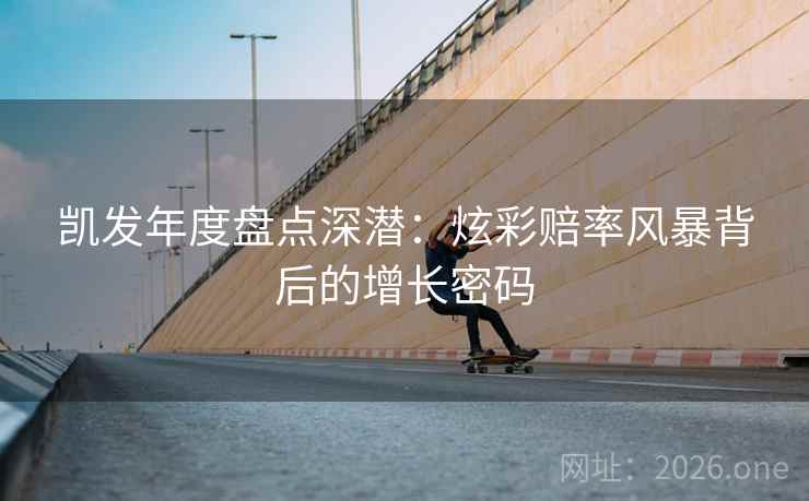 凯发年度盘点深潜:炫彩赔率风暴背后的增长密码 第2张 凯发年度盘点深潜:炫彩赔率风暴背后的增长密码 第2张