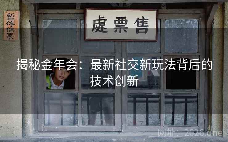 揭秘金年会:最新社交新玩法背后的技术创新 第2张 揭秘金年会:最新社交新玩法背后的技术创新 第2张