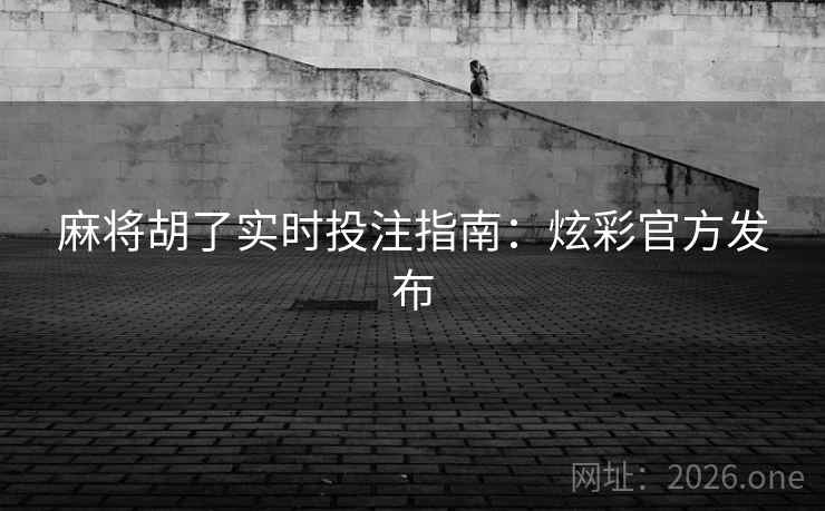 麻将胡了实时投注指南:炫彩官方发布 第1张 麻将胡了实时投注指南:炫彩官方发布 第1张