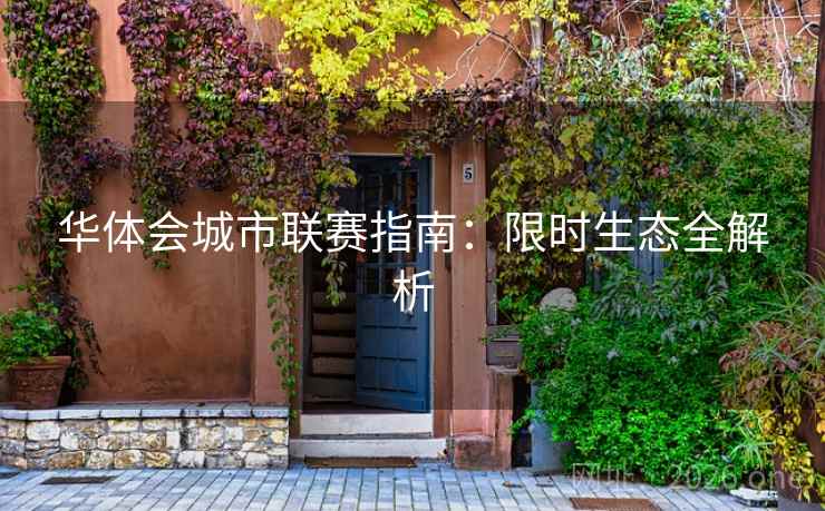 华体会城市联赛指南:限时生态全解析 第2张 华体会城市联赛指南:限时生态全解析 第2张