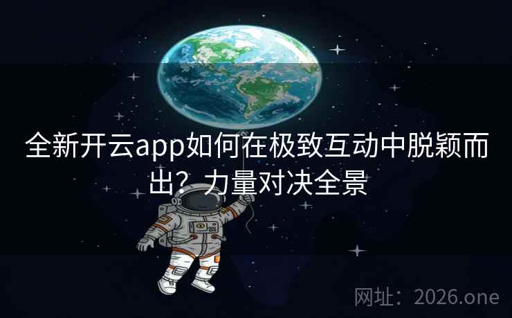 全新开云app如何在极致互动中脱颖而出？力量对决全景