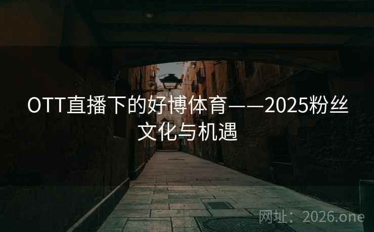 OTT直播下的好博体育——2025粉丝文化与机遇  第2张